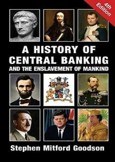 A History of Central Banking and the Enslavement of Mankind, Hardcover/Stephen Mitford Goodson