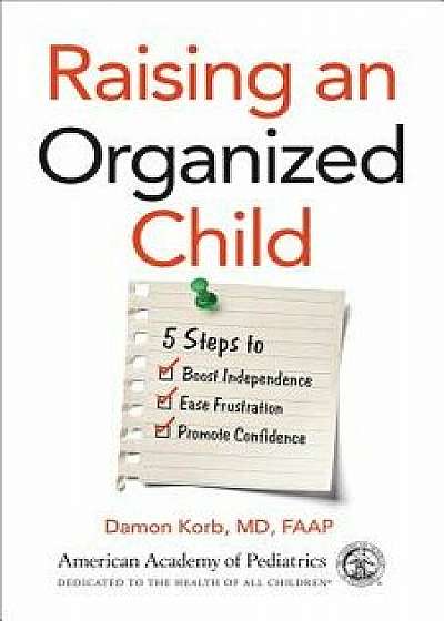 Raising an Organized Child: 5 Steps to Boost Independence, Ease Frustration, and Promote Confidence, Paperback/Damon Korb MD Faap