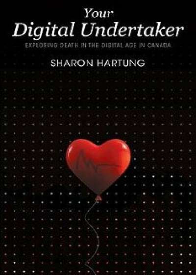 Your Digital Undertaker: Exploring Death in the Digital Age in Canada, Paperback/Sharon Hartung