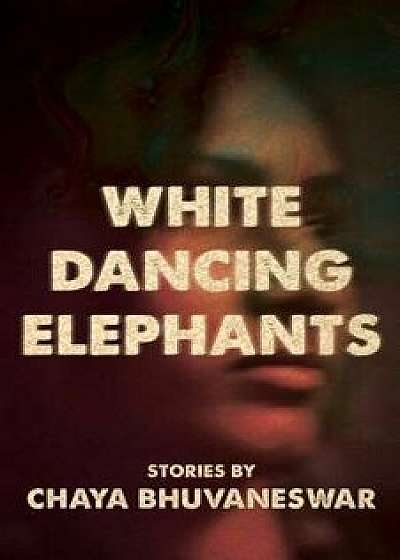 White Dancing Elephants, Paperback/Chaya Bhuvaneswar