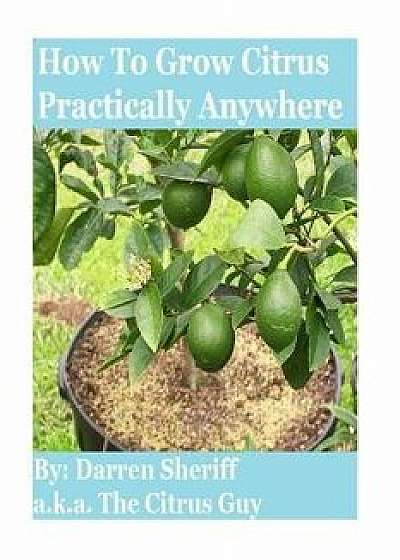 How to Grow Citrus Practically Anywhere, Paperback/Darren Sheriff