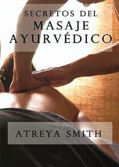 Secretos del Masaje Ayurvedico, Paperback/Atreya Smith Vaidya
