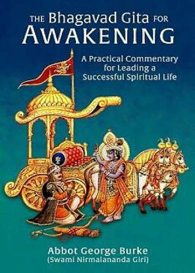 The Bhagavad Gita for Awakening: A Practical Commentary for Leading a Successful Spiritual Life, Paperback/Abbot G Burke (Swami Nirmalananda Giri)