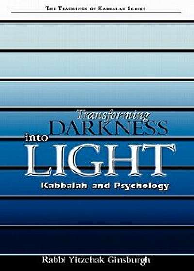 Transforming Darkness Into Light: Kabbalah and Pyschology, Hardcover/Yitzchak Ginsburgh