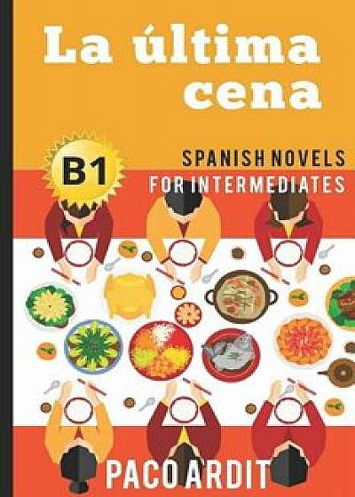Spanish Novels: La última cena (Spanish Novels for Intermediates - B1), Paperback/Paco Ardit