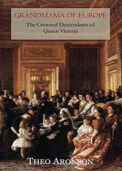 Grandmama of Europe: The Crowned Descendants of Queen Victoria, Paperback/Theo Aronson