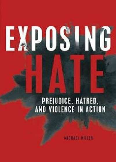 Exposing Hate: Prejudice, Hatred, and Violence in Action/Michael Miller