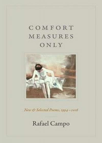Comfort Measures Only: New and Selected Poems, 1994-2016, Paperback/Rafael Campo