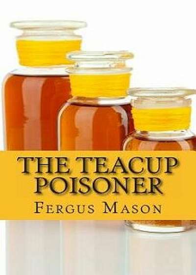 The Teacup Poisoner: A Biography of Serial Killer Graham Young/Fergus Mason