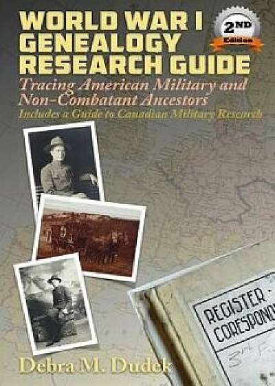 World War I Genealogy Research Guide: Tracing American Military and Non-Combatant Ancestors Includes a Guide to Canadian Great War Military Research, Paperback/Debra M. Dudek