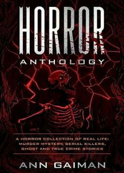 Horror Anthology: A Horror Collection of Real Life: Murder Mystery, Serial Killers, Ghost and True Crime Stories, Paperback/Ann Gaiman