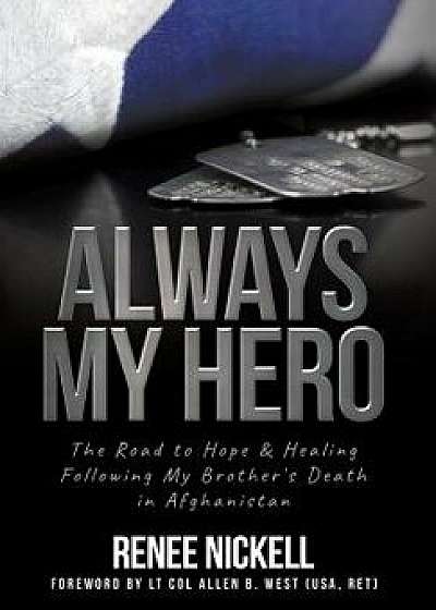 Always My Hero: The Road to Hope & Healing Following My Brother's Death in Afghanistan, Hardcover/Renee Nickell