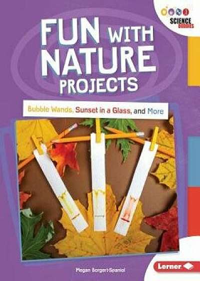 Fun with Nature Projects: Bubble Wands, Sunset in a Glass, and More/Megan Borgert-Spaniol