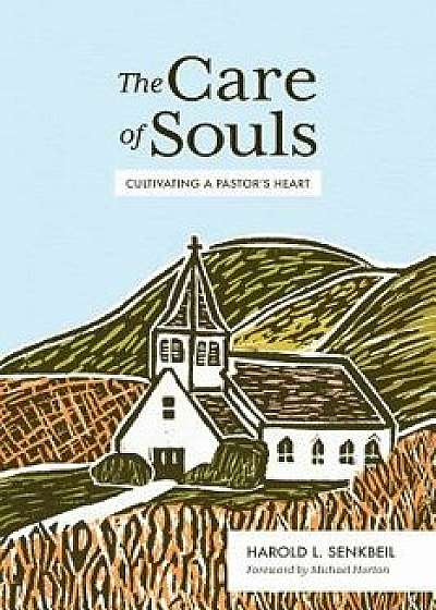 The Care of Souls: Cultivating a Pastor's Heart, Hardcover/Harold L. Senkbeil
