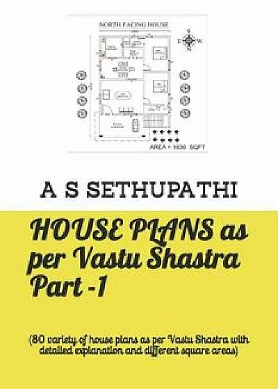 House Plans as Per Vastu Shastra Part -1: (80 Variety of House Plans as Per Vastu Shastra with Detailed Explanation and Different Square Areas), Paperback/A. S. Sethu Pathi