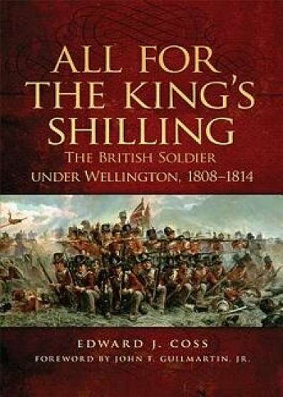 All for the King's Shilling: The British Soldier Under Wellington, 1808-1814, Paperback/Edward J. Coss