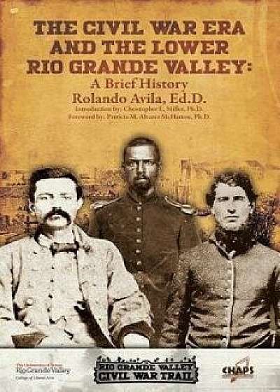 The CIVL War Era and the Lower Rio Grande Valley: A Brief History, Paperback/Rolando Avila