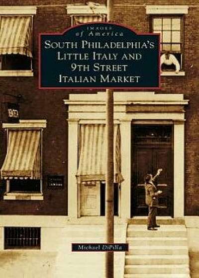 South Philadelphia's Little Italy and 9th Street Italian Market, Hardcover/Michael Dipilla