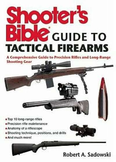 Shooter's Bible Guide to Tactical Firearms: A Comprehensive Guide to Precision Rifles and Long-Range Shooting Gear, Paperback/Robert A. Sadowski
