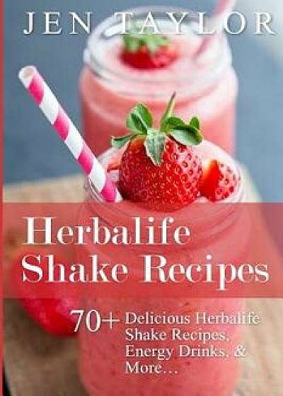 Coperta cărții Herbalife Shake Recipes: 70+ Delicious Herbalife Shake Recipes, Energy Drinks, & More, Paperback/Jen Taylor de Jen Taylor