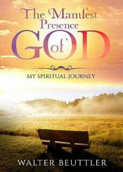 Coperta cărții The Manifest Presence of God: The Spiritual Journey of Walter Beuttler, Paperback/Walter Beuttler