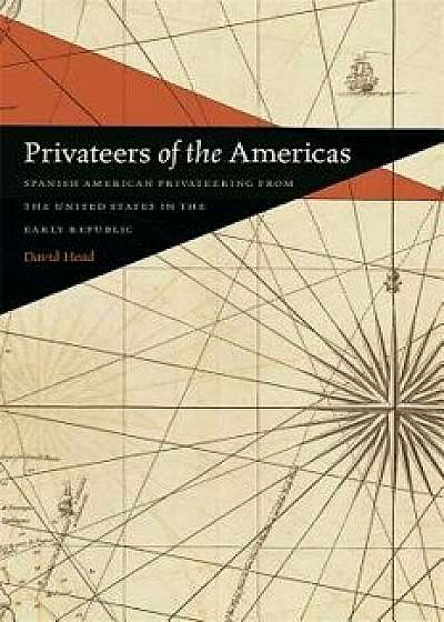 Privateers of the Americas: Spanish American Privateering from the United States in the Early Republic, Paperback/David Head