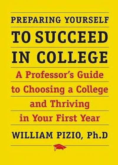 Coperta cărții Preparing Yourself to Succeed in College: A Professor's Guide to Choosing a College and Thriving in Your First Year, Paperback/William Pizio