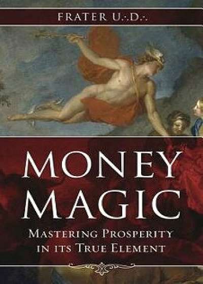 Money Magic: Mastering Prosperity in Its True Element, Paperback/Frater U. D.