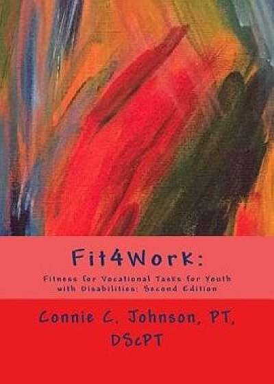 Fit4work: Fitness for Vocational Tasks for Youth with Disabilities: Second Edition, Paperback/Connie C. Johnson Pt