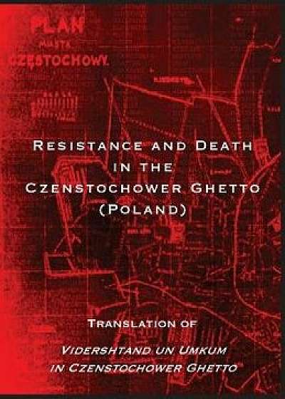 Resistance and Death in the Czenstochower Ghetto: Translation of Vidershtand Un Umkum in Czenstochower Ghetto, Hardcover/Liber Brener