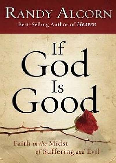 If God Is Good: Faith in the Midst of Suffering and Evil, Paperback/Randy Alcorn