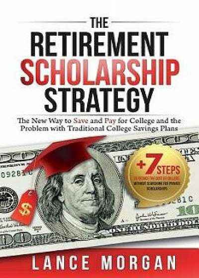 The Retirement Scholarship Strategy: The New Way to Save and Pay for College and the Problem with Traditional College Savings Plans, Paperback/Lance Morgan
