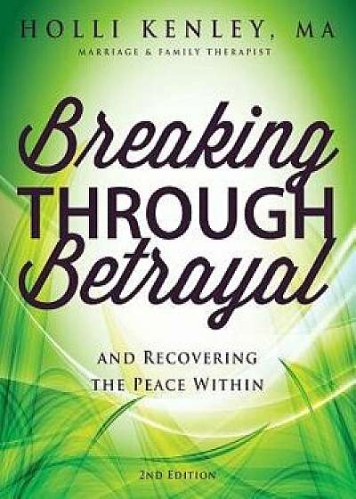 Breaking Through Betrayal: And Recovering the Peace Within, 2nd Edition, Paperback/Holli Kenley