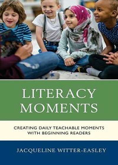 Literacy Moments: Creating Daily Teachable Moments with Beginning Readers, Paperback/Jacqueline Witter-Easley