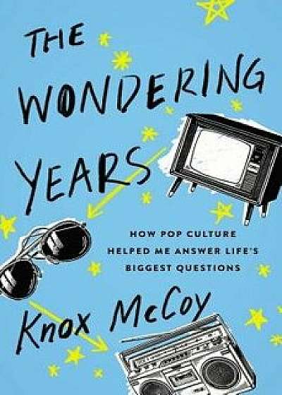The Wondering Years: How Pop Culture Helped Me Answer Life's Biggest Questions, Paperback/Knox McCoy