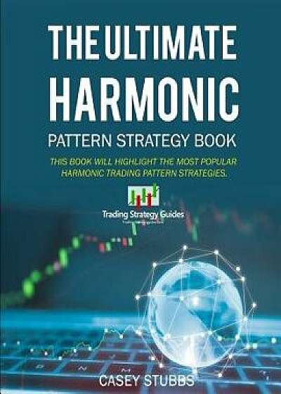 The Ultimate Harmonic Pattern Strategy Book: The Most Accurate Harmonic Patterns and How to Trade Them, Paperback/Casey Stubbs