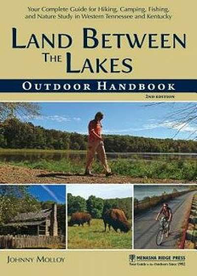 Land Between the Lakes Outdoor Handbook: Your Complete Guide for Hiking, Camping, Fishing, and Nature Study in Western Tennessee and Kentucky, Paperback/Johnny Molloy