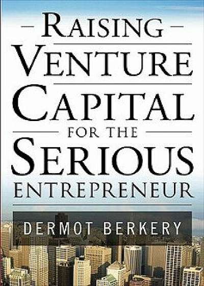 Raising Venture Capital for the Serious Entrepreneur, Hardcover/Dermot Berkery