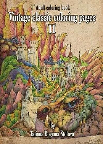 Vintage Classic Coloring Pages II: Relaxing Coloring Pages, Stress Relieving Designs, Dragons, Women, Beasts, Fairies and More, Paperback/Tatiana Bogema (Stolova)