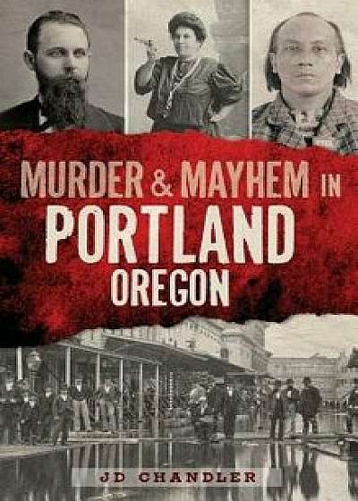 Murder & Mayhem in Portland, Oregon, Hardcover/J. D. Chandler