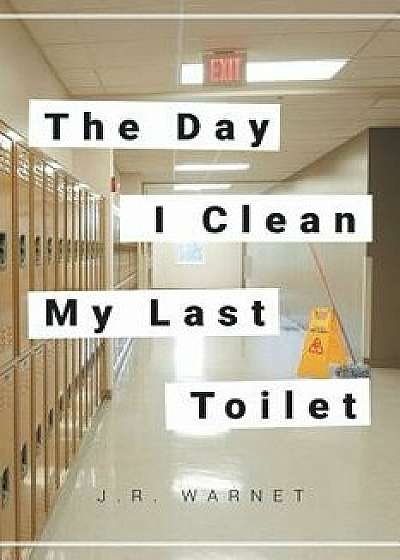 The Day I Clean My Last Toilet, Paperback/J. R. Warnet