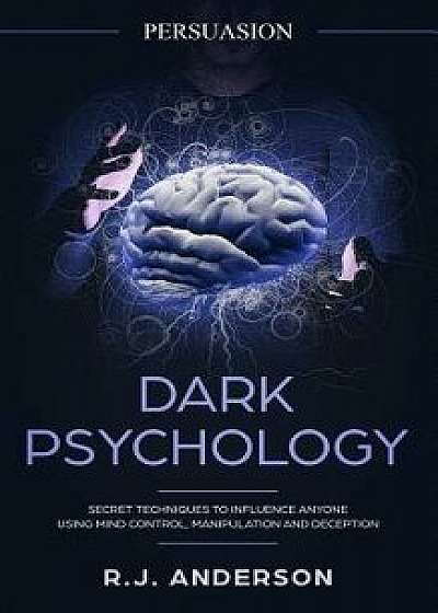 Persuasion: Dark Psychology - Secret Techniques to Influence Anyone Using Mind Control, Manipulation and Deception (Persuasion, In, Paperback/R. J. Anderson