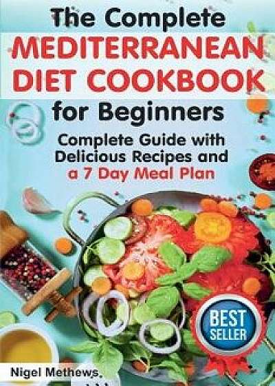 The Complete Mediterranean Diet Cookbook for Beginners: A Complete Mediterranean Diet Guide with Delicious Recipes and a 7 Day Meal Plan, Paperback/Nigel Methews