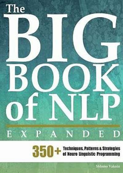 The Big Book of Nlp, Expanded: 350+ Techniques, Patterns & Strategies of Neuro Linguistic Programming, Paperback/Shlomo Vaknin