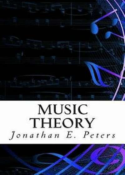 Music Theory: An In-Depth and Straight Forward Approach to Understanding Music, Paperback/Jonathan E. Peters