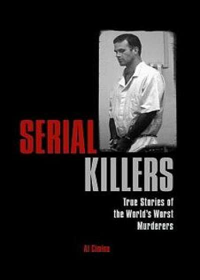 Serial Killers: True Stories of the World's Worst Murderers, Paperback/Al Cimino
