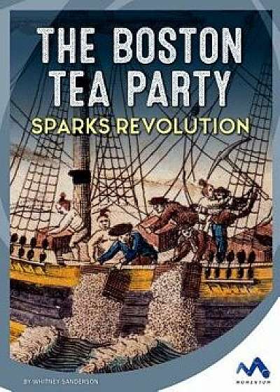 The Boston Tea Party Sparks Revolution/Whitney Sanderson