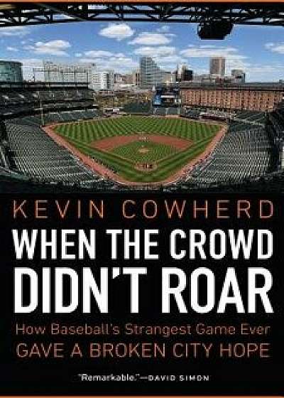 When the Crowd Didn't Roar: How Baseball's Strangest Game Ever Gave a Broken City Hope, Hardcover/Kevin Cowherd