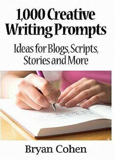 1,000 Creative Writing Prompts: Ideas for Blogs, Scripts, Stories and More, Paperback/Bryan Cohen