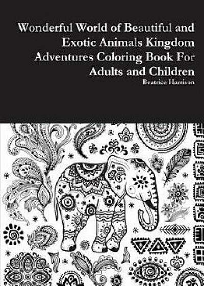 Wonderful World of Beautiful and Exotic Animals Kingdom Adventures Coloring Book for Adults and Children, Paperback/Beatrice Harrison